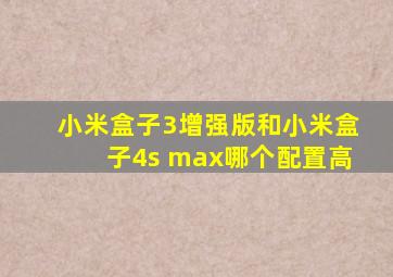 小米盒子3增强版和小米盒子4s max哪个配置高